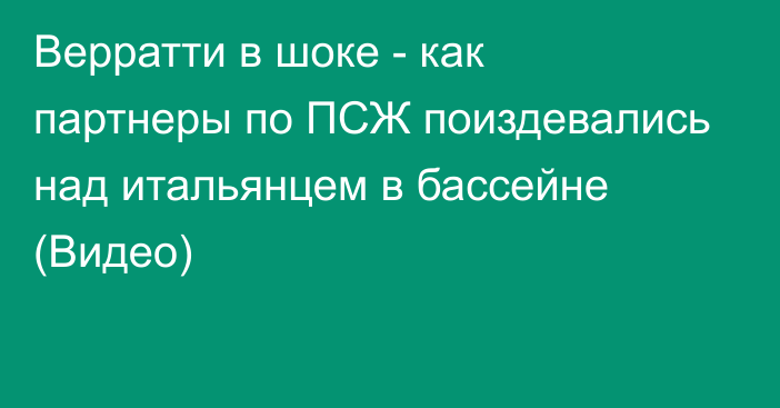 Верратти в шоке - как партнеры по ПСЖ поиздевались над итальянцем в бассейне (Видео)