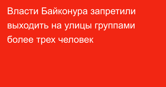 Власти Байконура запретили выходить на улицы группами более трех человек