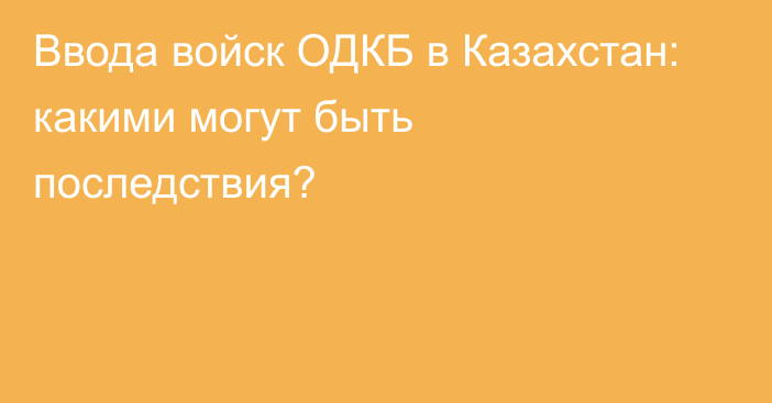 Ввода войск ОДКБ в Казахстан: какими могут быть последствия?