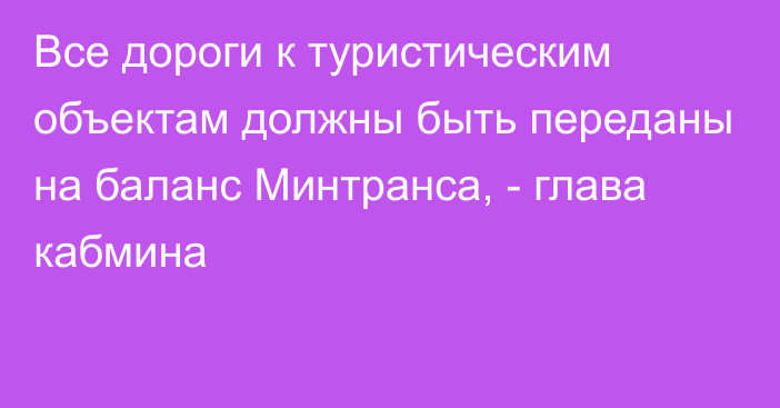 Все дороги к туристическим объектам должны быть переданы на баланс Минтранса, - глава кабмина