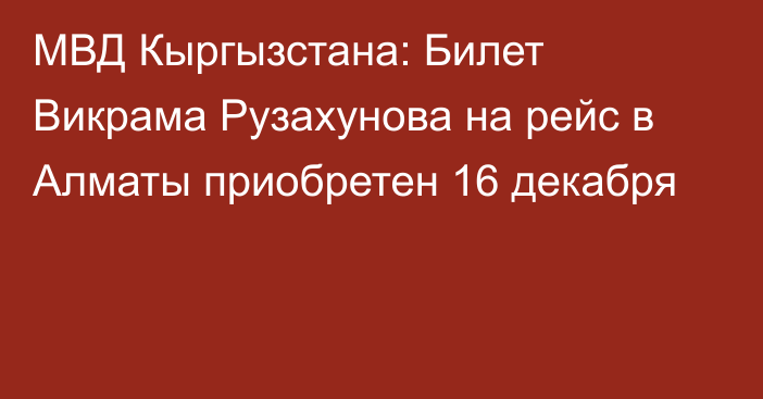 МВД Кыргызстана: Билет Викрама Рузахунова на рейс в Алматы приобретен 16 декабря