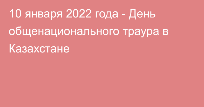 10 января 2022 года - День общенационального траура в Казахстане