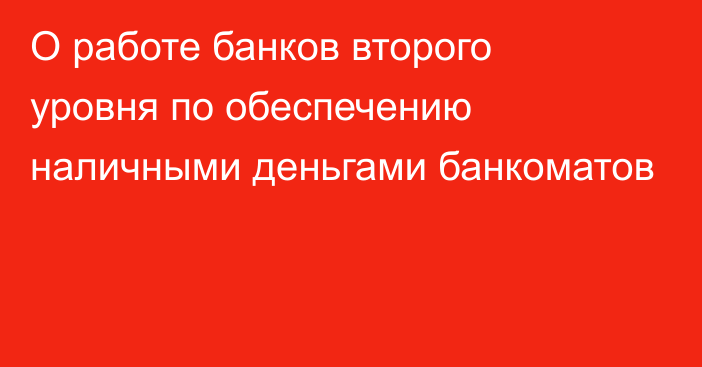 О работе банков второго уровня по обеспечению наличными деньгами банкоматов