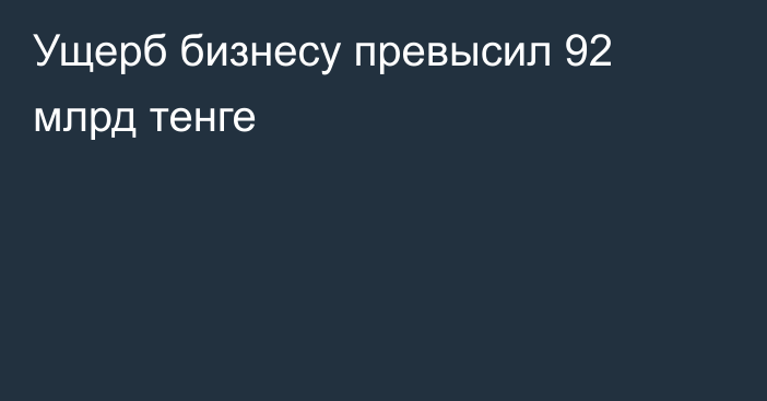 Ущерб бизнесу превысил 92 млрд тенге