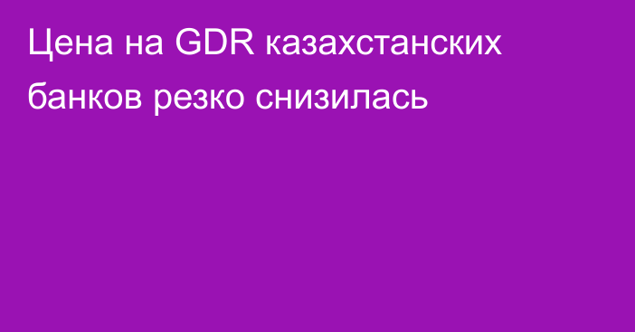 Цена на GDR казахстанских банков резко снизилась