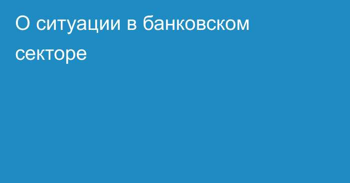 О ситуации в банковском секторе