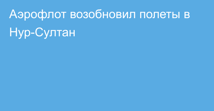 Аэрофлот возобновил полеты в Нур-Султан