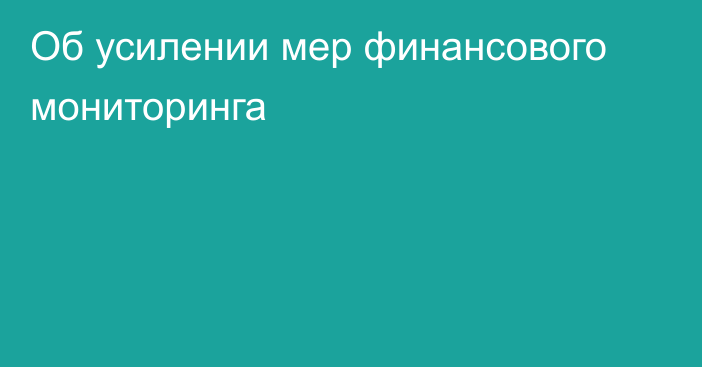 Об усилении мер финансового мониторинга