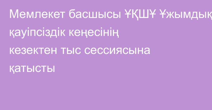 Мемлекет басшысы ҰҚШҰ Ұжымдық қауіпсіздік кеңесінің кезектен тыс сессиясына қатысты