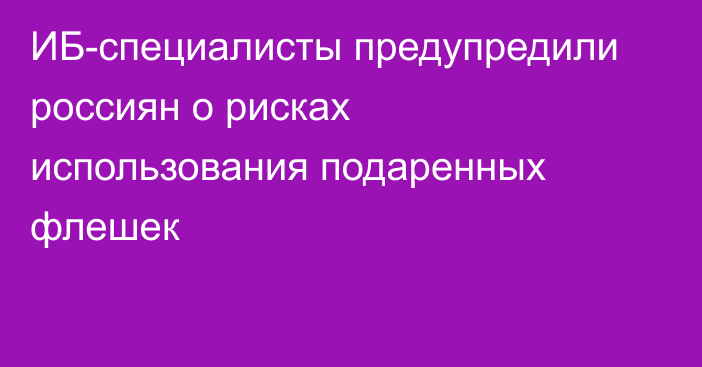 ИБ-специалисты предупредили россиян о рисках использования подаренных флешек