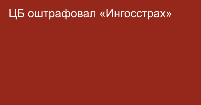 ЦБ оштрафовал «Ингосстрах»