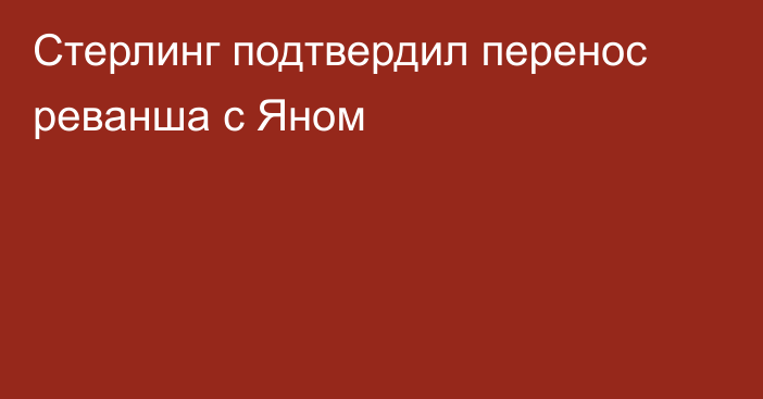 Стерлинг подтвердил перенос реванша с Яном