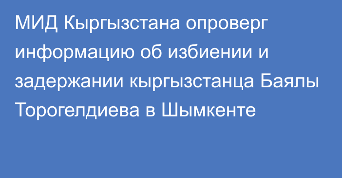 МИД Кыргызстана опроверг информацию об избиении и задержании кыргызстанца Баялы Торогелдиева в Шымкенте