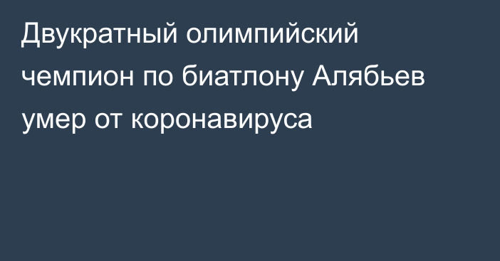 Двукратный олимпийский чемпион по биатлону Алябьев умер от коронавируса