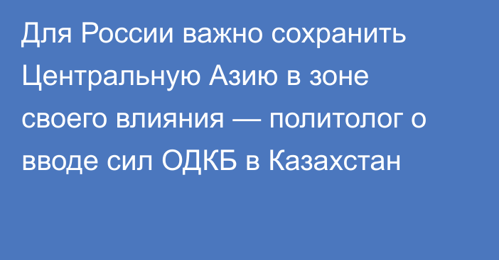 Для России важно сохранить Центральную Азию в зоне своего влияния — политолог о вводе сил ОДКБ в Казахстан