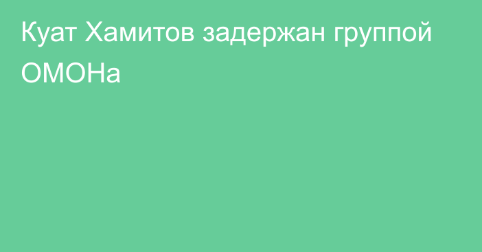 Куат Хамитов задержан группой ОМОНа