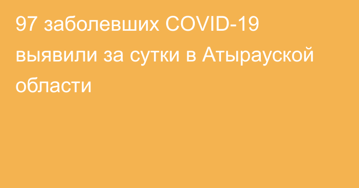 97 заболевших COVID-19 выявили за сутки в Атырауской области