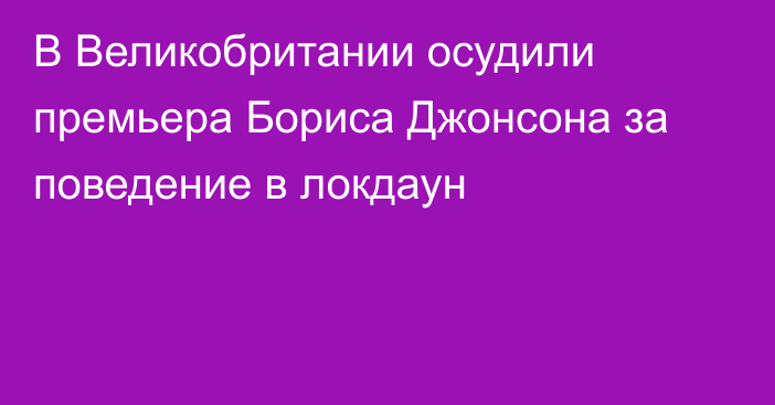 В Великобритании осудили премьера Бориса Джонсона за поведение в локдаун