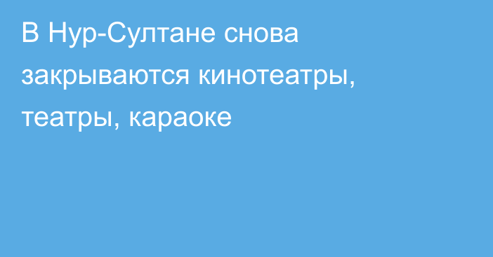 В Нур-Султане снова закрываются кинотеатры, театры, караоке