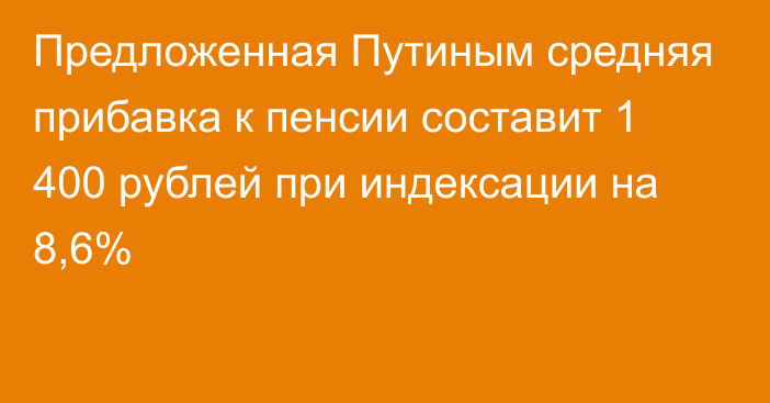 Предложенная Путиным средняя прибавка к пенсии составит 1 400 рублей при индексации на 8,6%