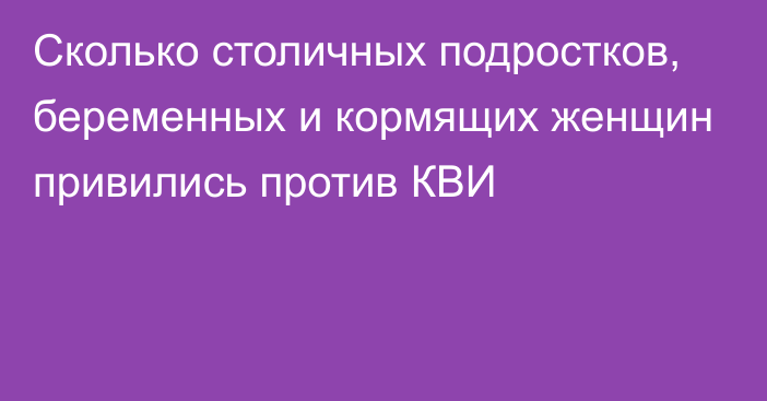 Сколько столичных подростков, беременных и кормящих женщин привились против КВИ