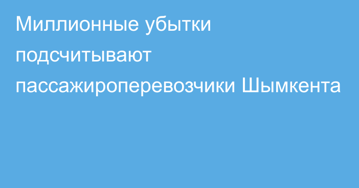 Миллионные убытки подсчитывают пассажироперевозчики Шымкента