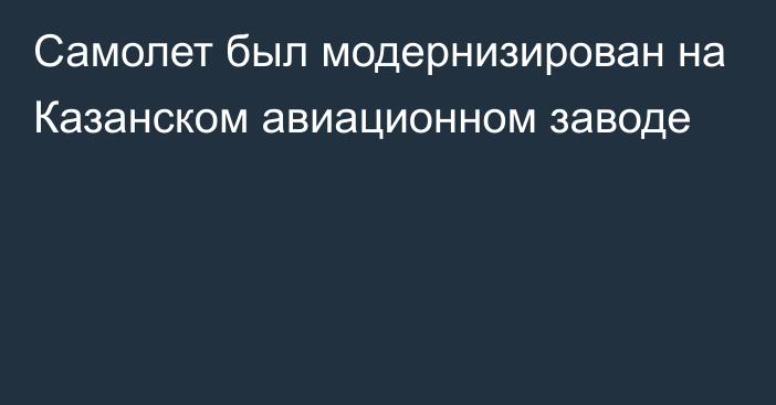 Самолет был модернизирован на Казанском авиационном заводе