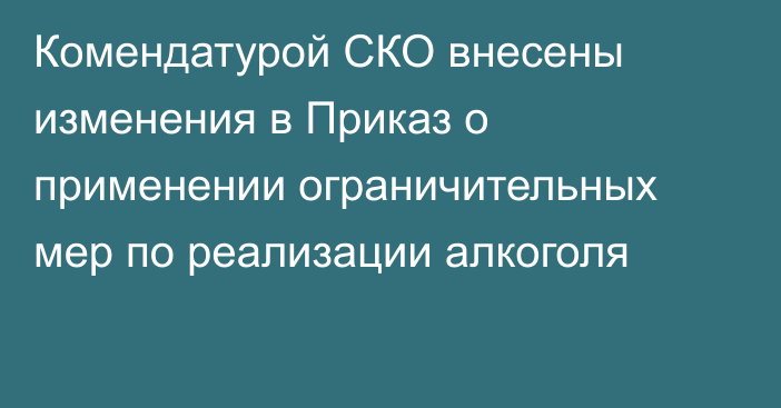 Комендатурой СКО внесены изменения в Приказ о применении ограничительных мер по реализации алкоголя