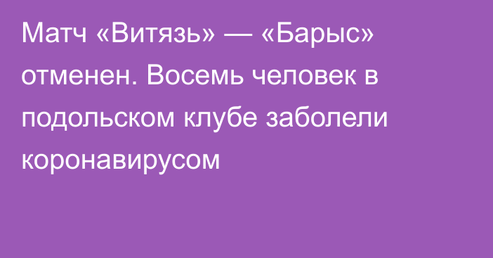 Матч «Витязь» — «Барыс» отменен. Восемь человек в подольском клубе заболели коронавирусом