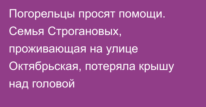 Погорельцы просят помощи. Семья Строгановых, проживающая на улице Октябрьская, потеряла крышу над головой