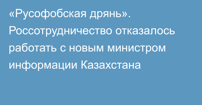 «Русофобская дрянь». Россотрудничество отказалось работать с новым министром информации Казахстана