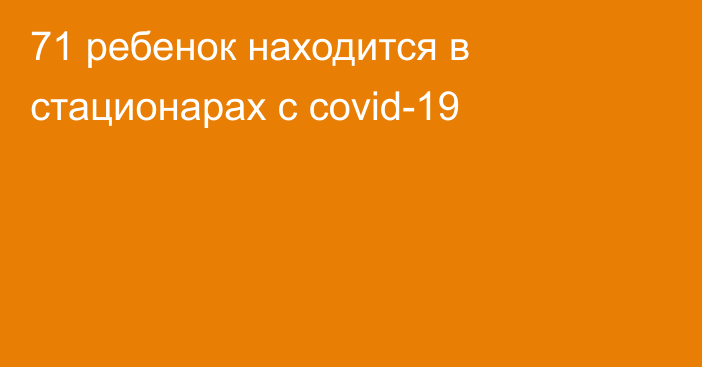 71 ребенок находится в стационарах с covid-19