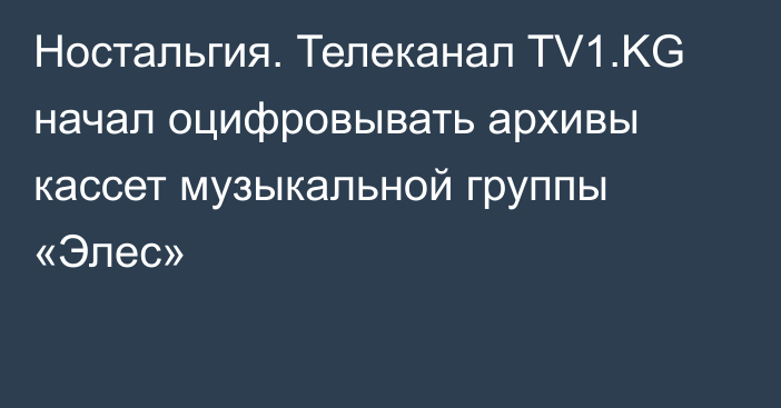 Ностальгия. Телеканал TV1.KG начал оцифровывать архивы кассет музыкальной группы «Элес»