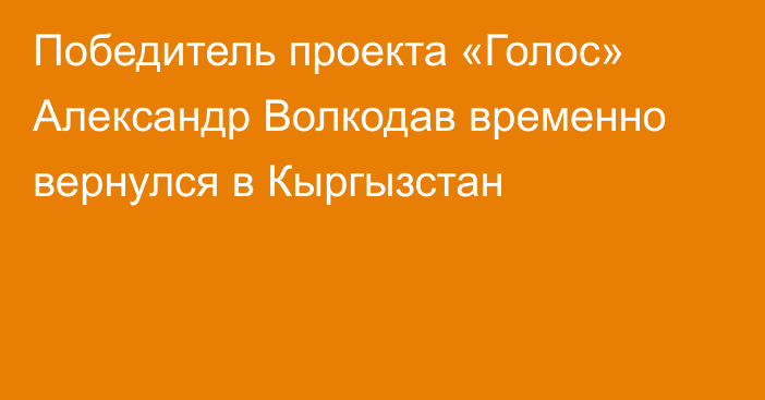 Победитель проекта «Голос» Александр Волкодав временно вернулся в Кыргызстан