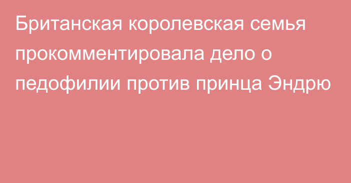 Британская королевская семья прокомментировала дело о педофилии против принца Эндрю