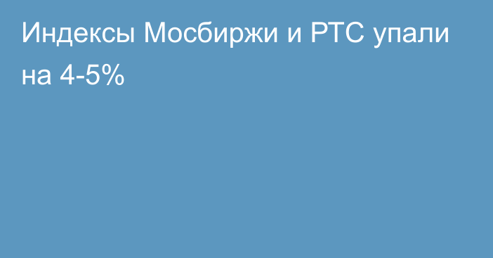 Индексы Мосбиржи и РТС упали на 4-5%