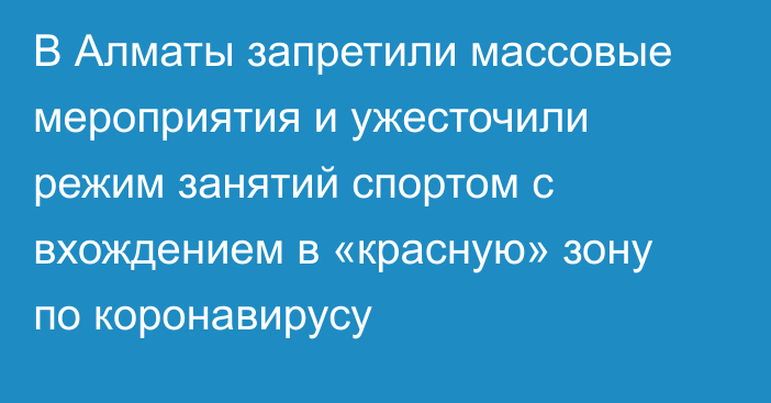 В Алматы запретили массовые мероприятия и ужесточили режим занятий спортом с вхождением в «красную» зону по коронавирусу