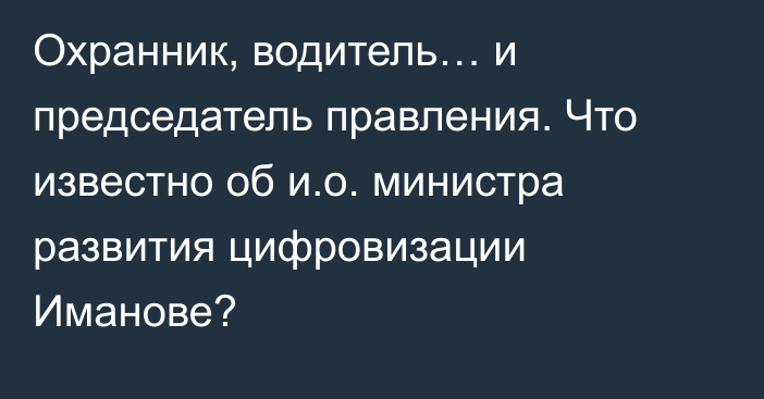 Охранник, водитель… и председатель правления. Что известно об и.о. министра развития цифровизации Иманове?