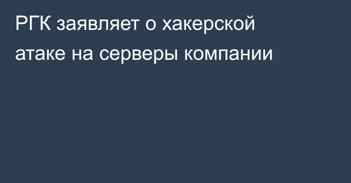 РГК заявляет о хакерской атаке на серверы компании