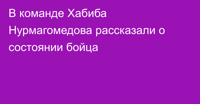 В команде Хабиба Нурмагомедова рассказали о состоянии бойца