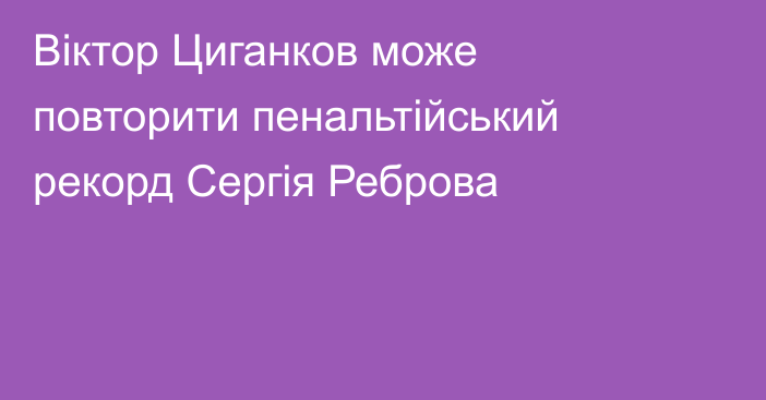 Віктор Циганков може повторити пенальтійський рекорд Сергія Реброва