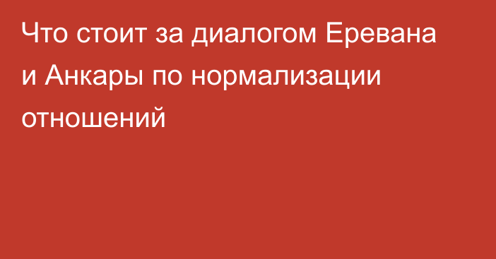 Что стоит за диалогом Еревана и Анкары по нормализации отношений