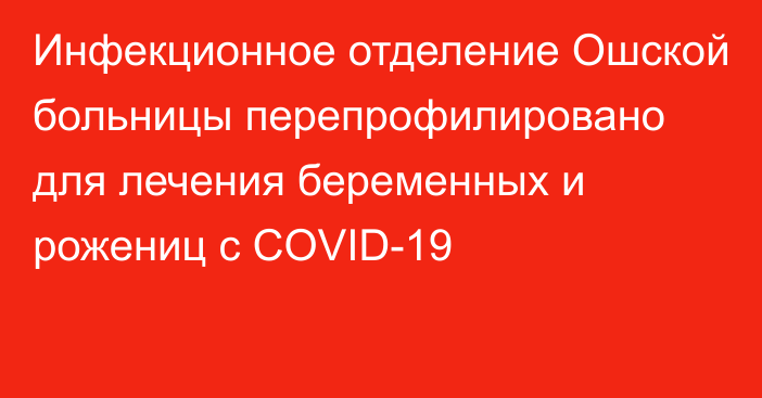 Инфекционное отделение Ошской больницы перепрофилировано для лечения беременных и рожениц с COVID-19