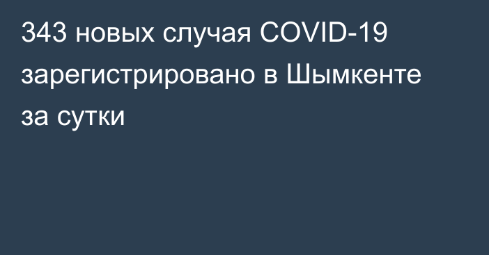 343 новых случая COVID-19 зарегистрировано в Шымкенте за сутки