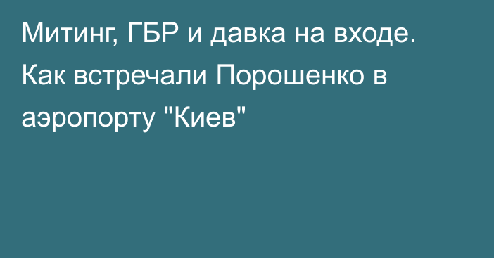 Митинг, ГБР и давка на входе. Как встречали Порошенко в аэропорту 