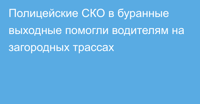 Полицейские СКО в буранные выходные помогли  водителям на загородных трассах