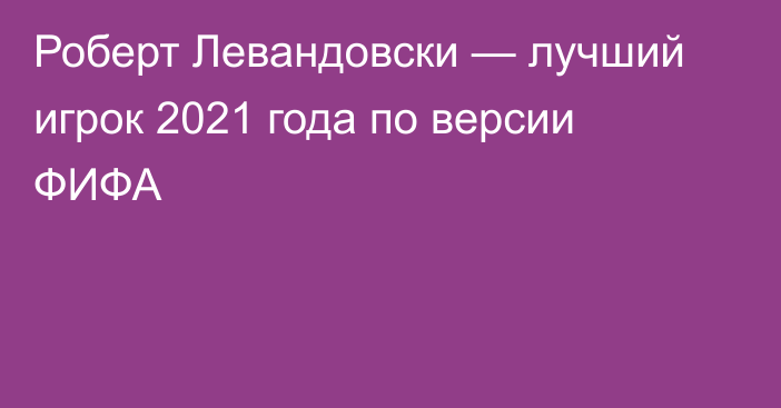 Роберт Левандовски — лучший игрок 2021 года по версии ФИФА