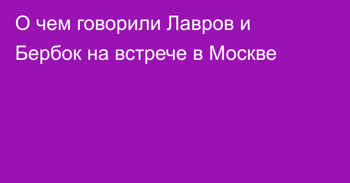 О чем говорили Лавров и Бербок на встрече в Москве