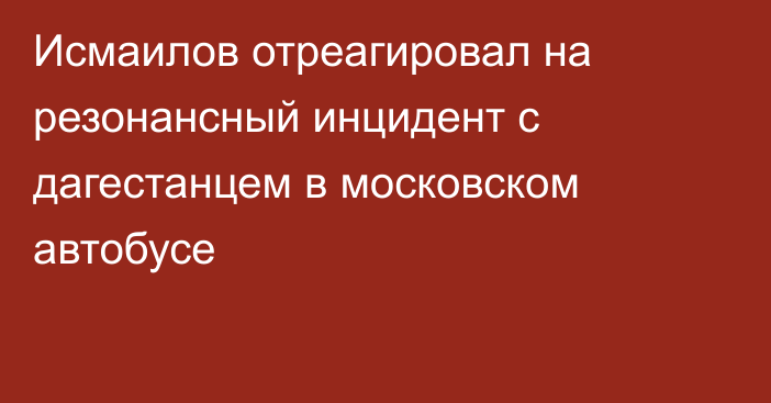 Исмаилов отреагировал на резонансный инцидент с дагестанцем в московском автобусе