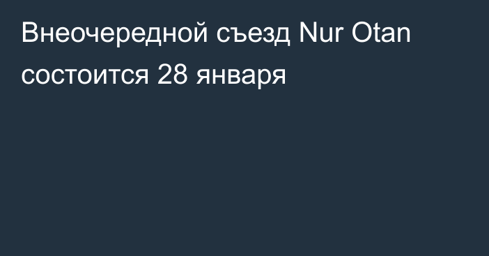 Внеочередной съезд Nur Otan состоится 28 января